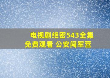 电视剧绝密543全集免费观看 公安闯军营